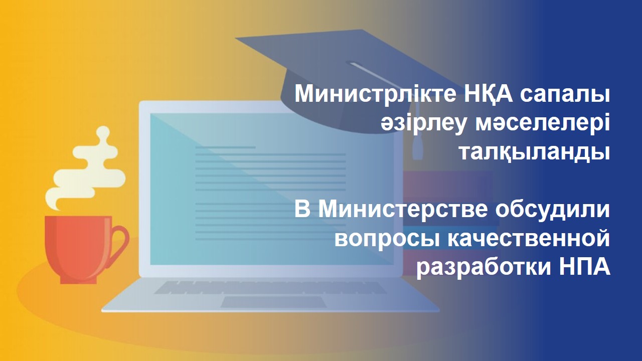 Министрлікте НҚА сапалы әзірлеу мәселелері талқыланды