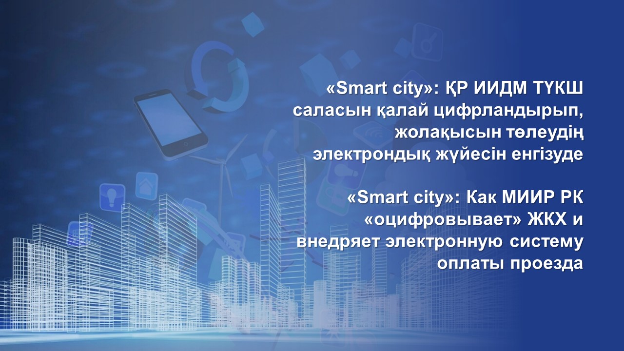 «Smart сity»: ҚР ИИДМ ТҮКШ саласын қалай цифрландырып, жолақысын төлеудің электрондық жүйесін енгізуде