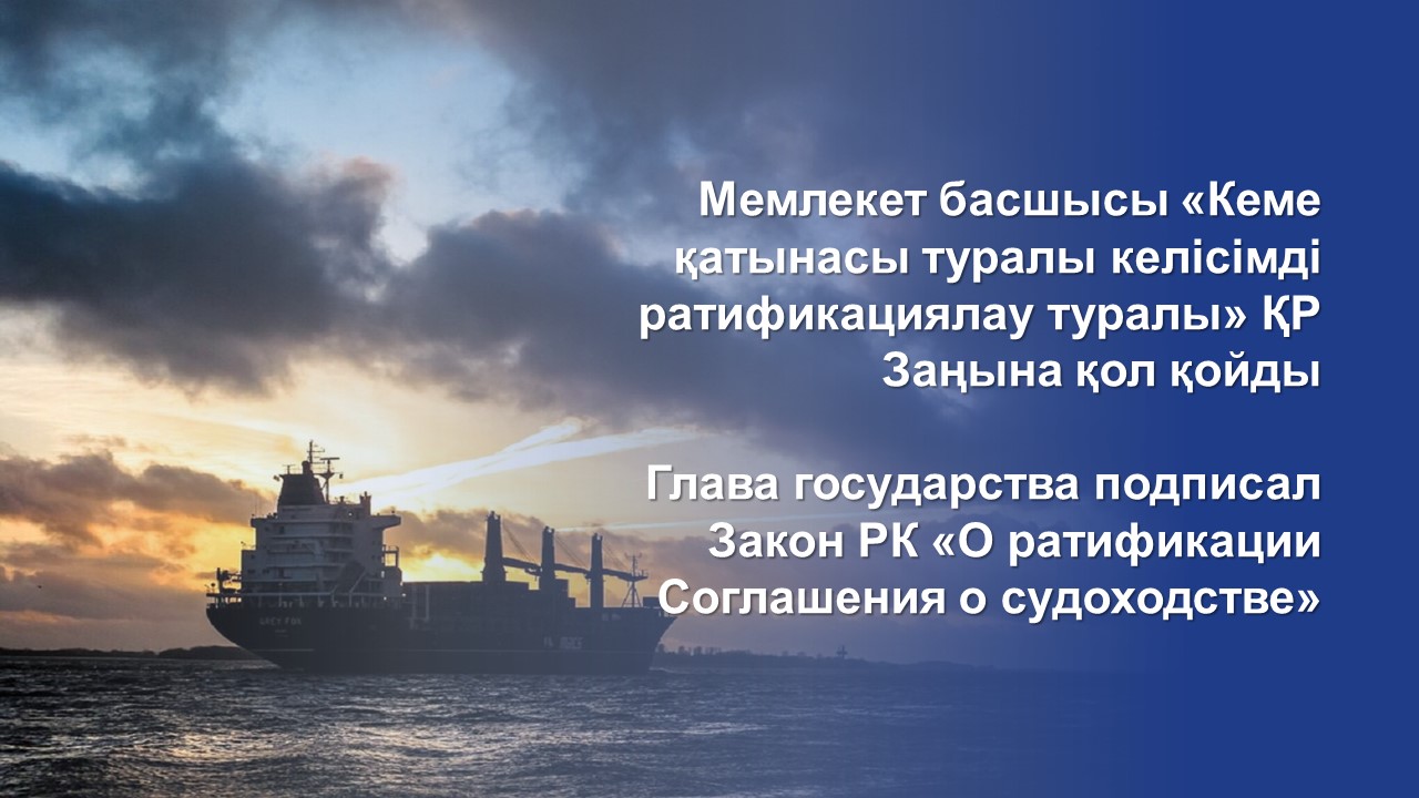 Мемлекет басшысы «Кеме қатынасы туралы келісімді ратификациялау туралы» ҚР Заңына қол қойды