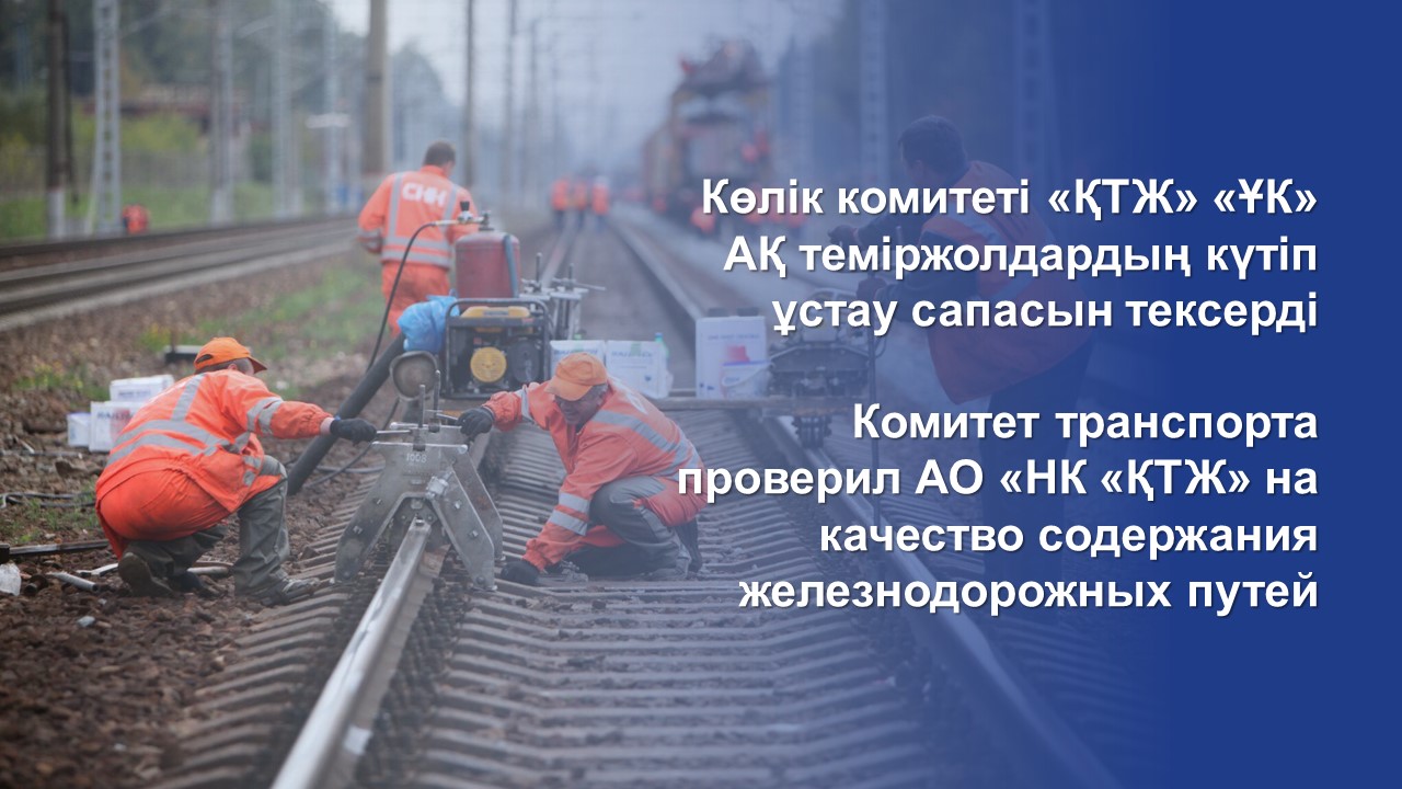 Көлік комитеті «ҚТЖ» «ҰК» АҚ теміржолдардың күтіп ұстау сапасын тексерді