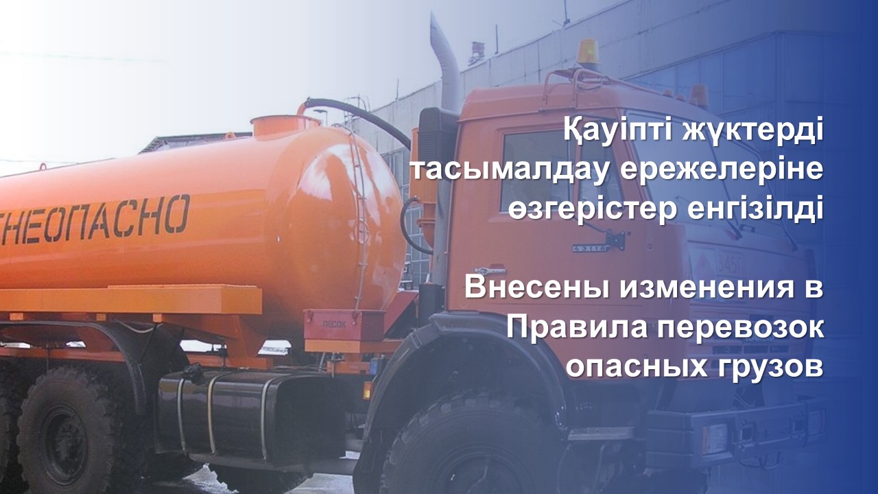 Қауіпті жүктерді тасымалдау ережелеріне өзгерістер енгізілді