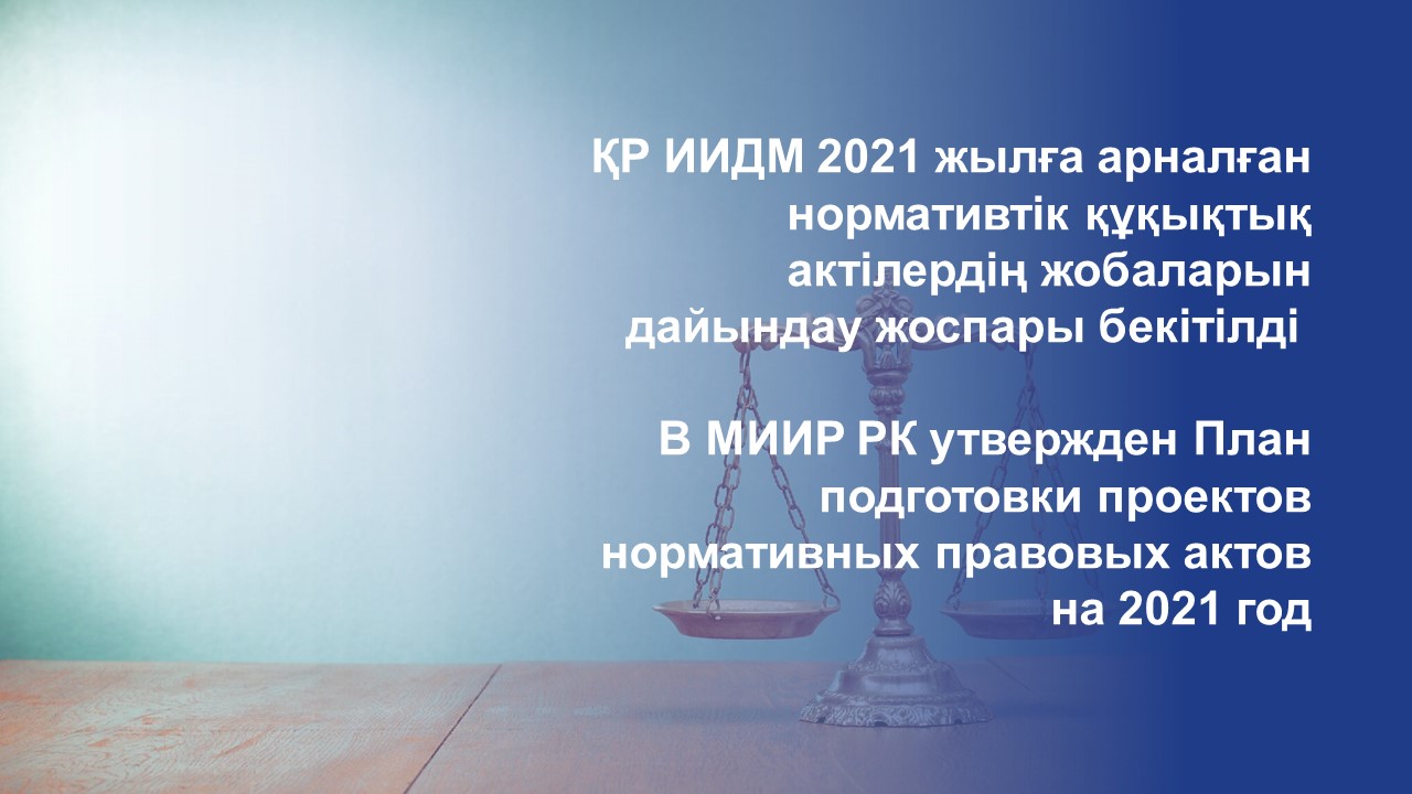 ҚР ИИДМ 2021 жылға арналған нормативтік құқықтық актілердің жобаларын дайындау жоспары бекітілді