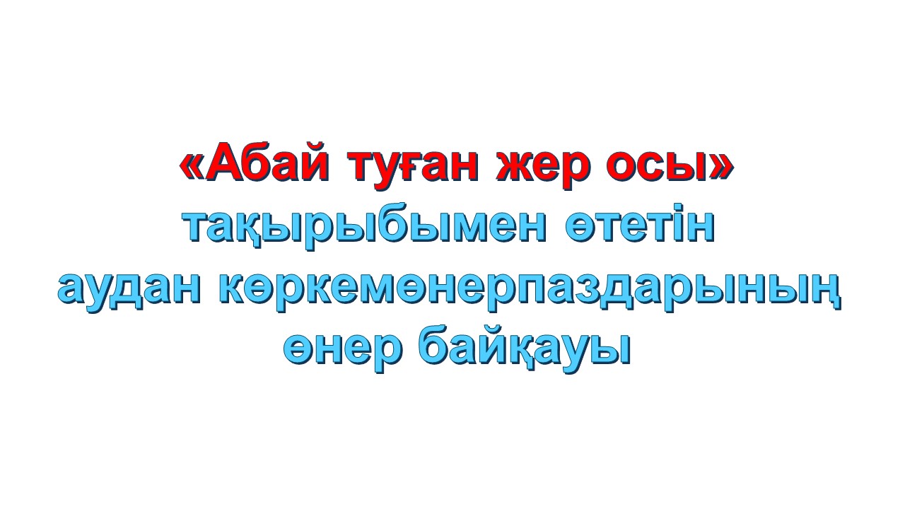 «Абай туған жер осы» тақырыбымен өтетін аудан көркемөнерпаздарының өнер байқауы  Көкбай ауылдық округінің концерті