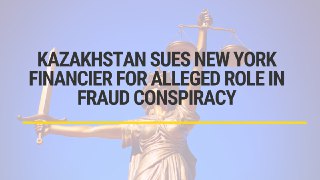Kazakhstan Sues New York Financier for Alleged Role in Fraud Conspiracy