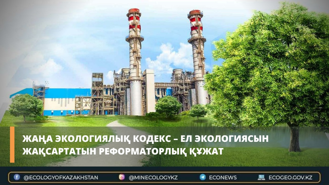 Жаңа Экологиялық кодекс – ел экологиясын жақсартатын реформаторлық құжат