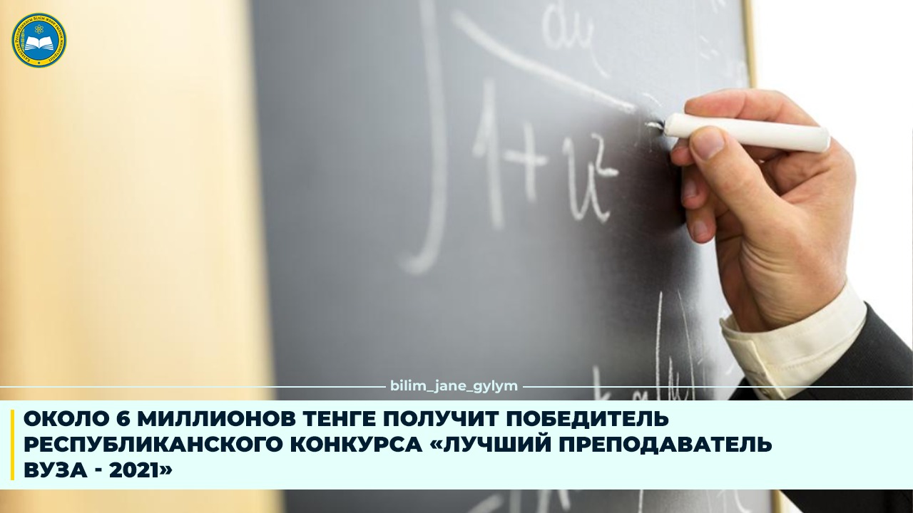 ОКОЛО 6 МИЛЛИОНОВ ТЕНГЕ ПОЛУЧИТ ПОБЕДИТЕЛЬ РЕСПУБЛИКАНСКОГО КОНКУРСА «ЛУЧШИЙ ПРЕПОДАВАТЕЛЬ ВУЗА - 2021»