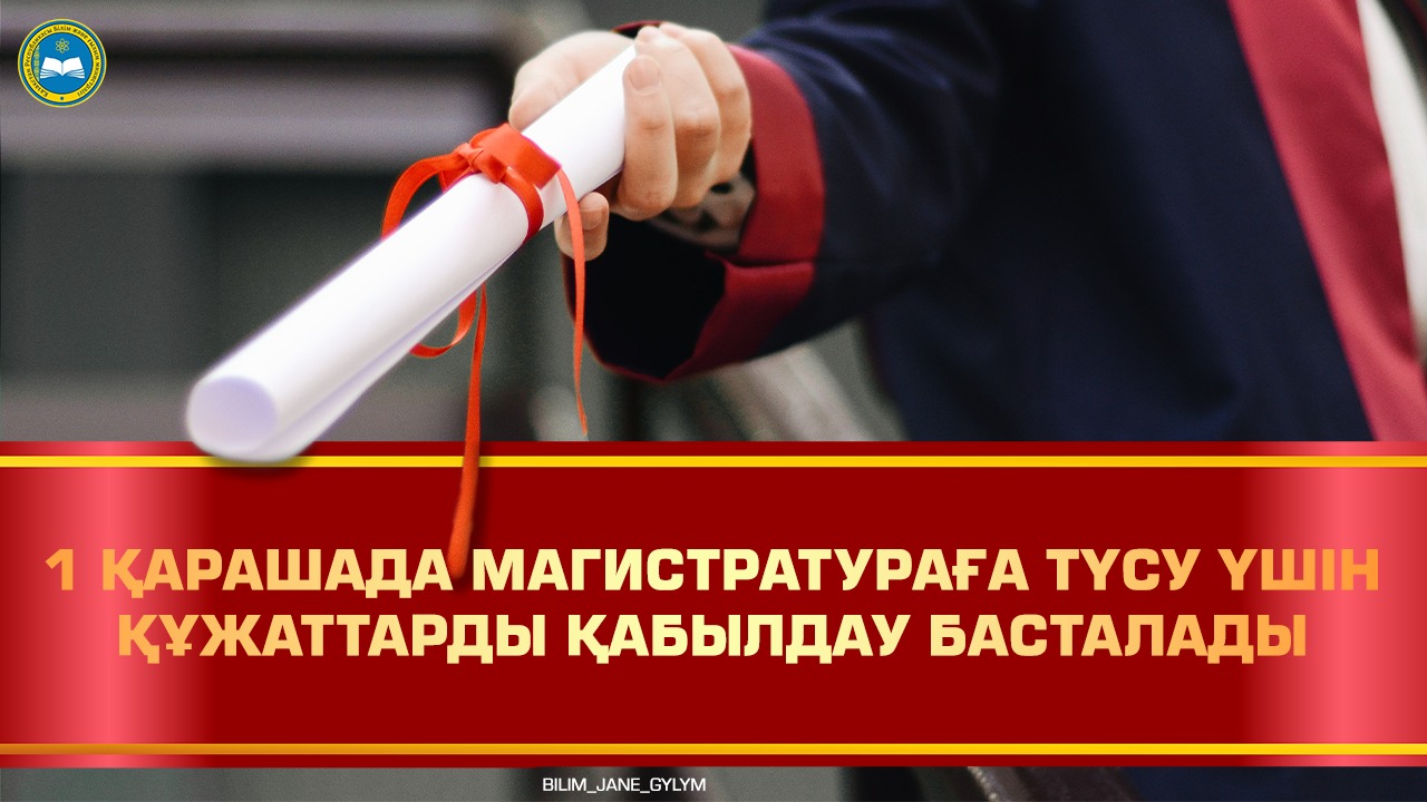 1 ҚАРАШАДА МАГИСТРАТУРАҒА ТҮСУ ҮШІН ҚҰЖАТТАРДЫ ҚАБЫЛДАУ БАСТАЛАДЫ