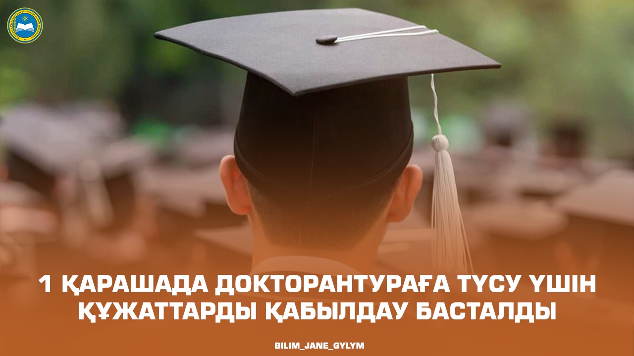 1 ҚАРАШАДА ДОКТОРАНТУРАҒА ТҮСУ ҮШІН ҚҰЖАТТАРДЫ ҚАБЫЛДАУ БАСТАЛДЫ