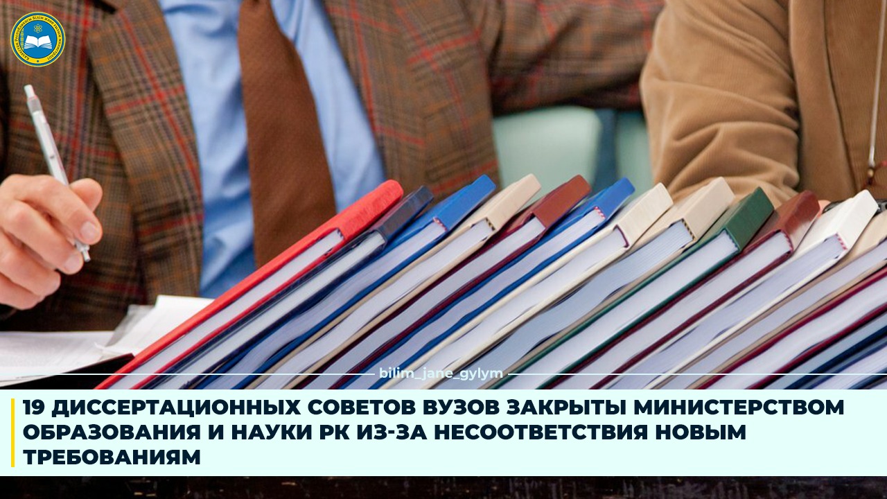 19 ДИССЕРТАЦИОННЫХ СОВЕТОВ ВУЗОВ ЗАКРЫТЫ МИНИСТЕРСТВОМ ОБРАЗОВАНИЯ И НАУКИ РК ИЗ-ЗА НЕСООТВЕТСТВИЯ НОВЫМ ТРЕБОВАНИЯМ