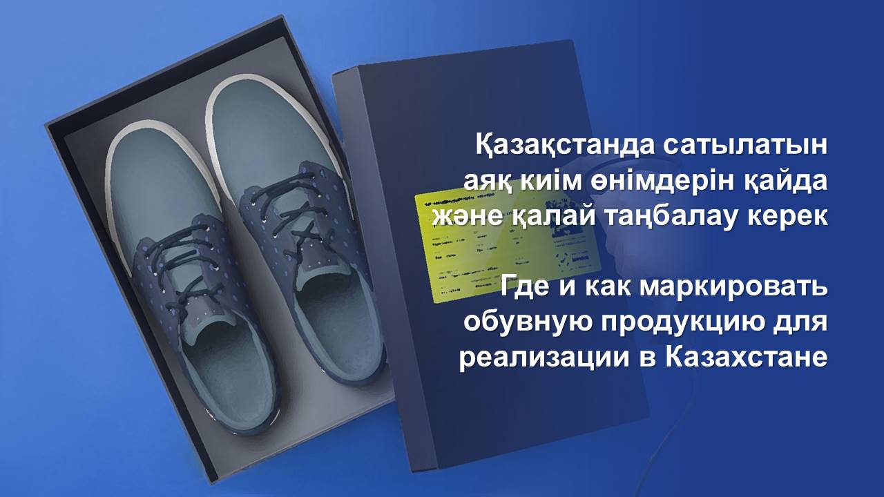 Где и как маркировать обувную продукцию для реализации в Казахстане