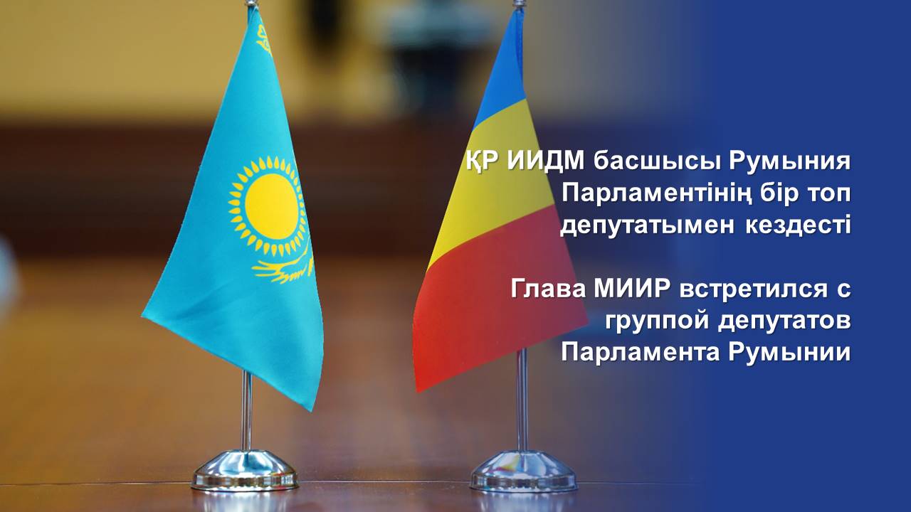 ҚР ИИДМ басшысы Румыния Парламентінің бір топ депутатымен кездесті