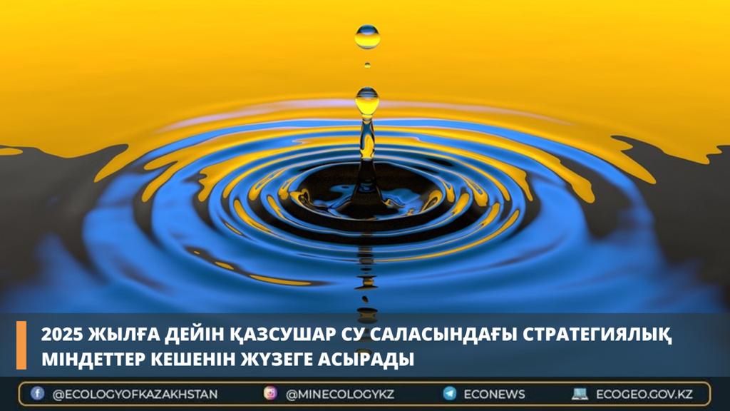 2025 жылға дейін Қазсушар су саласындағы стратегиялық міндеттер кешенін жүзеге асырады