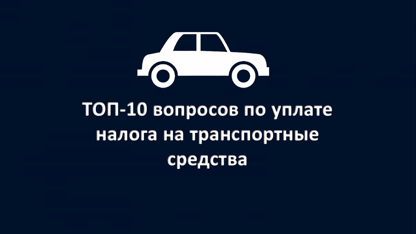 ТОП-10 вопросов по уплате налога на транспортные средства