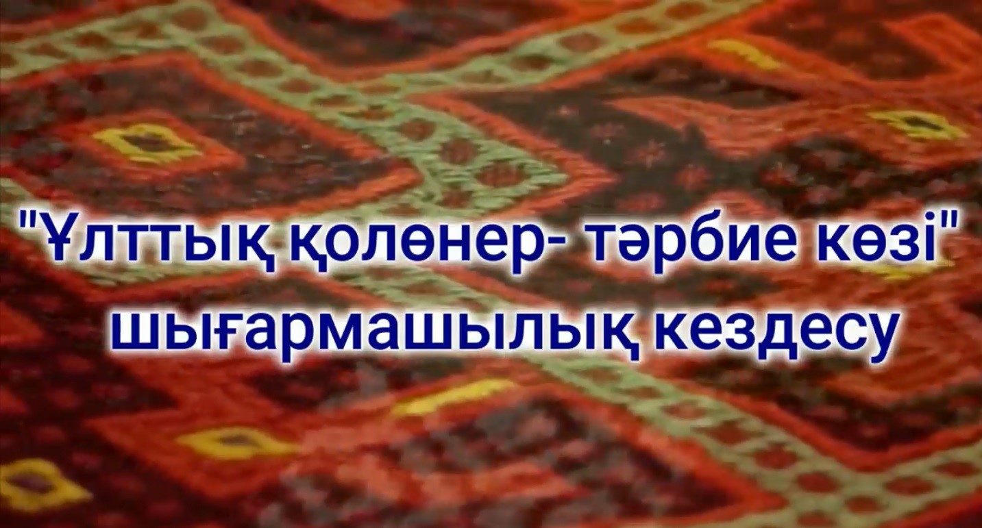 «Ұлттық қолөнер- тәрбие көзі!»