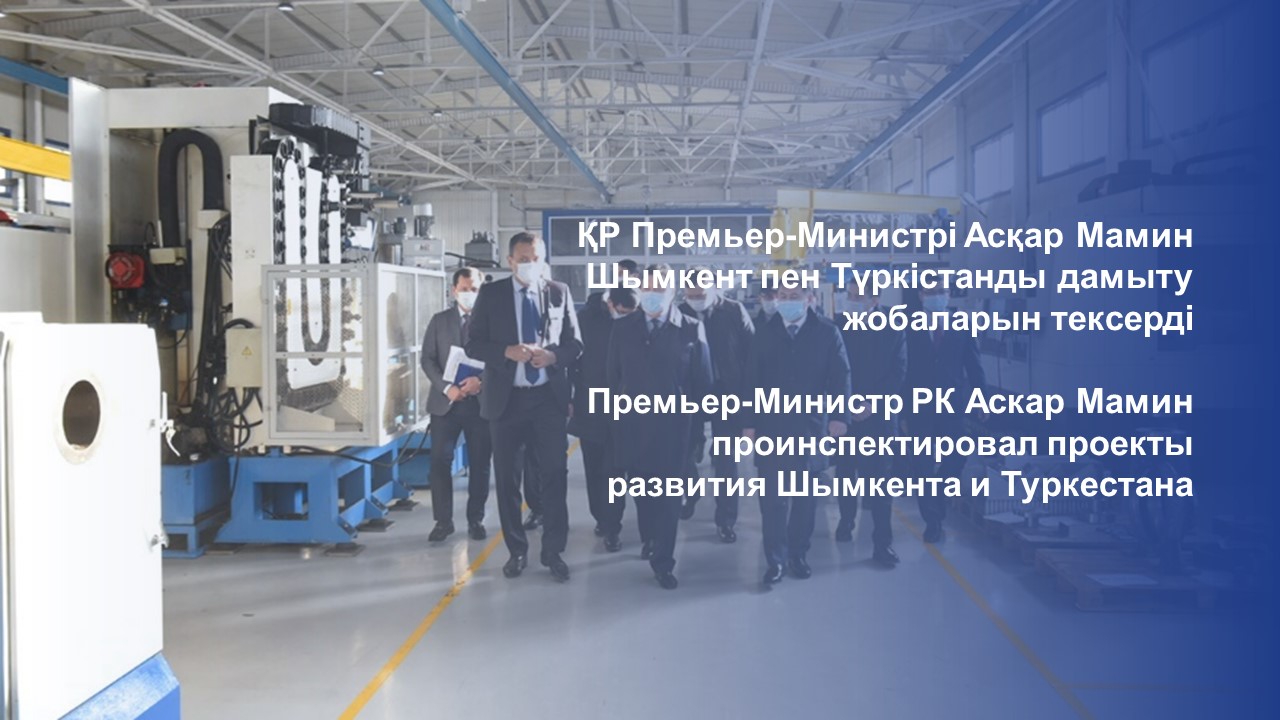 ҚР Премьер-Министрі Асқар Мамин Шымкент пен Түркістанды дамыту жобаларын тексерді