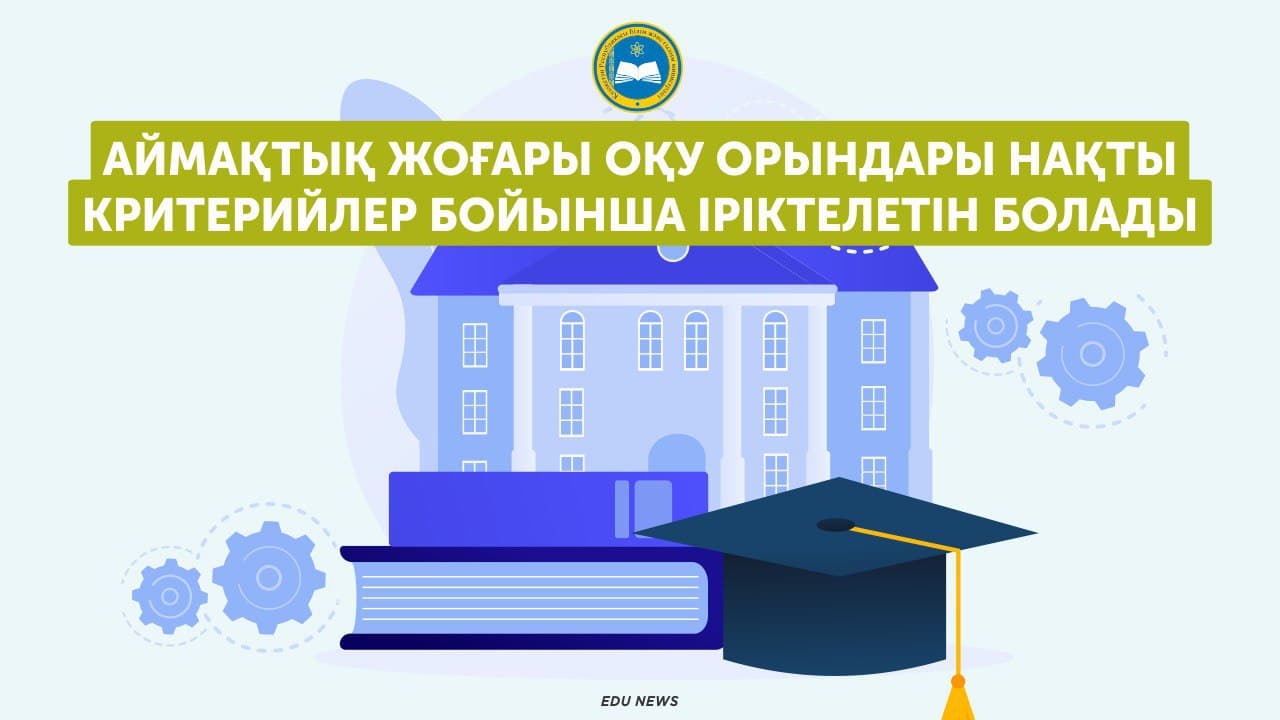 Аймақтық жоғары оқу орындары нақты критерийлер бойынша іріктелетін болады – министр Асхат Аймағамбетов