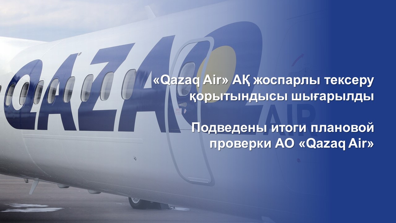 «Qazaq Air» АҚ жоспарлы тексеру қорытындысы шығарылды