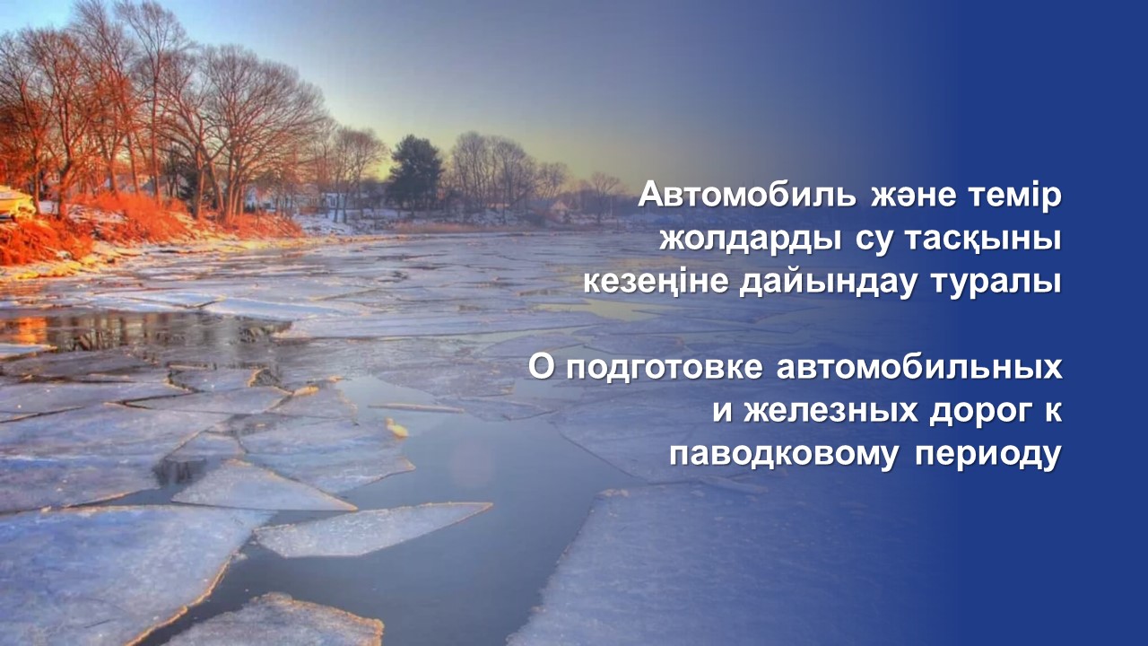 Автомобиль және темір жолдарды су тасқыны кезеңіне дайындау туралы