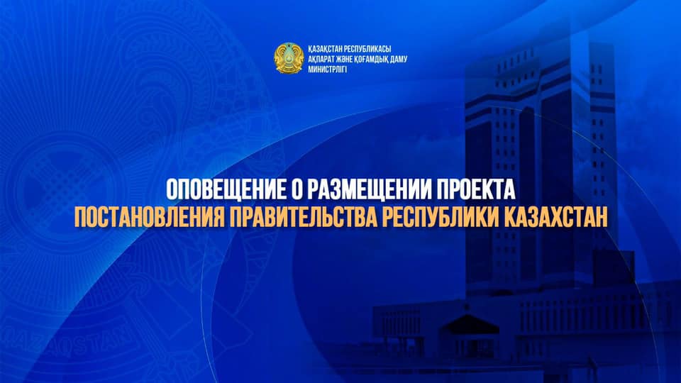 Оповещение о размещении проекта постановления Правительства Республики Казахстан