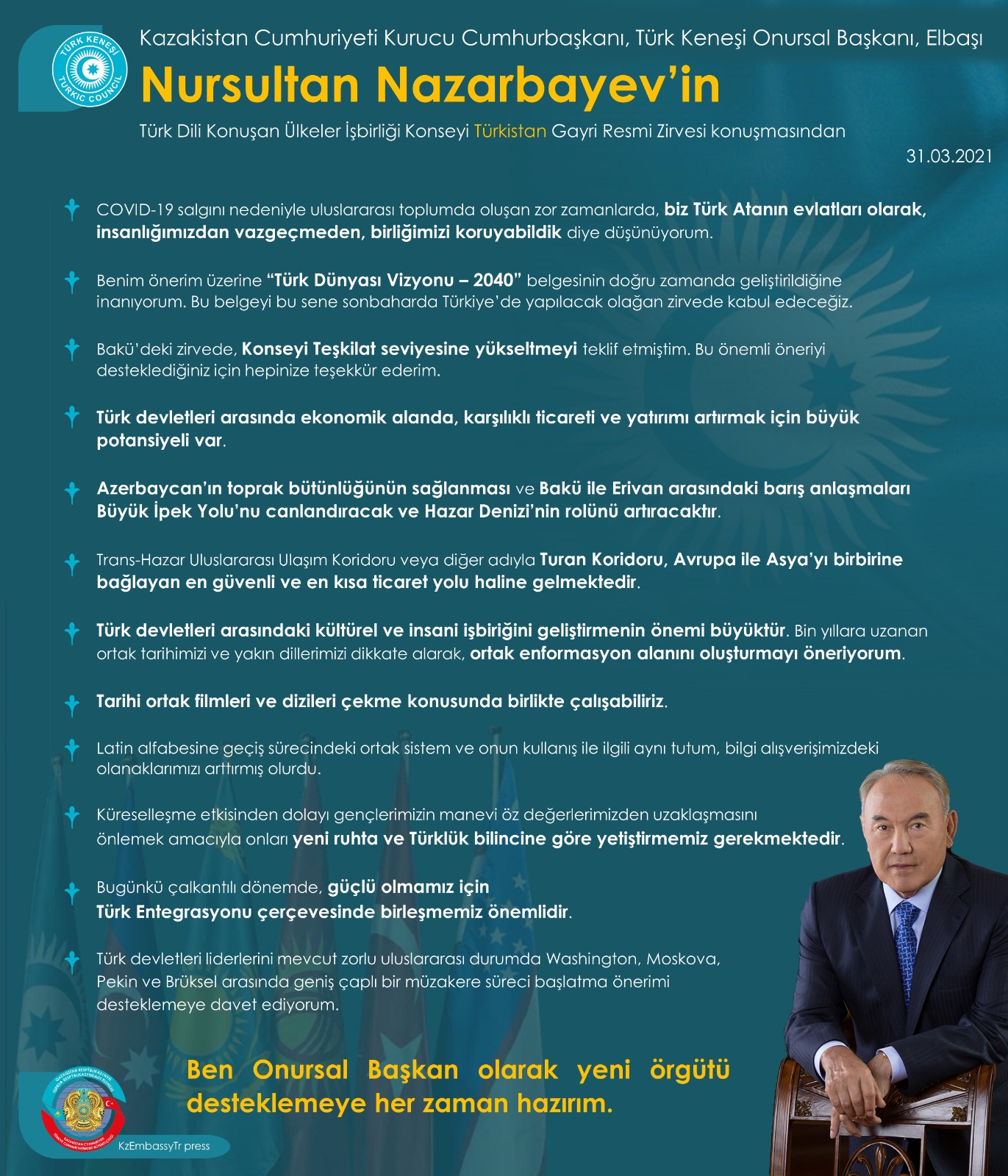 Kazakistan Cumhuriyeti Kurucu Cumhurbaşkanı – Elbaşı, Türk Keneşi Onursal Başkanı Sayın Nursultan Nazarbayev’in Türk Dili Konuşan Ülkeler İşbirliği Konseyi Gayri Resmi Türkistan Zirvesi konuşmasından