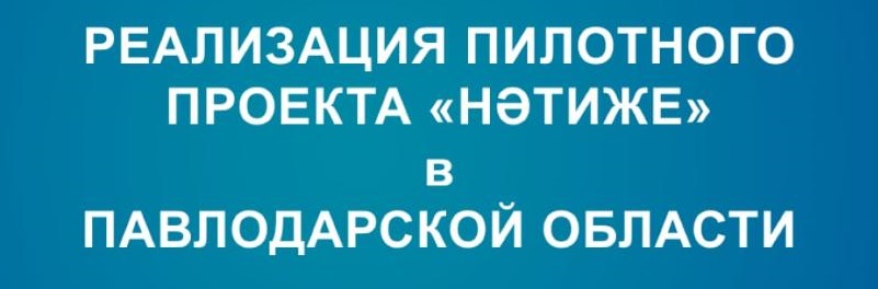 РЕАЛИЗАЦИЯ ПИЛОТНОГО ПРОЕКТА «НӘТИЖЕ» в ПАВЛОДАРСКОЙ ОБЛАСТИ