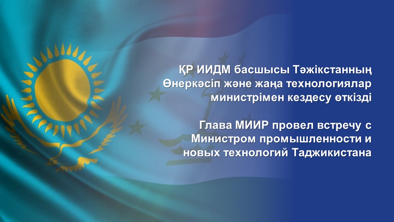 ҚР ИИДМ басшысы Тәжікстанның Өнеркәсіп және жаңа технологиялар министрімен кездесу өткізді