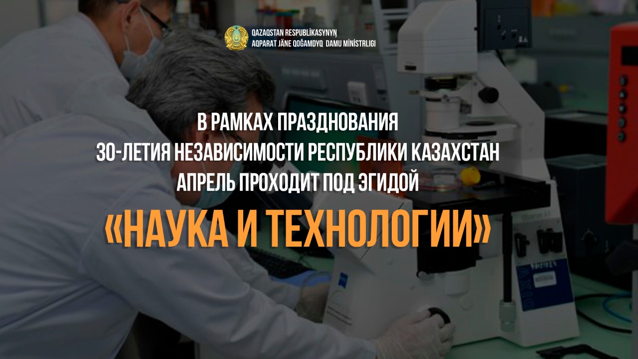 30-летие Независимости Казахстана: апрель проходит под эгидой «Наука и технологии»