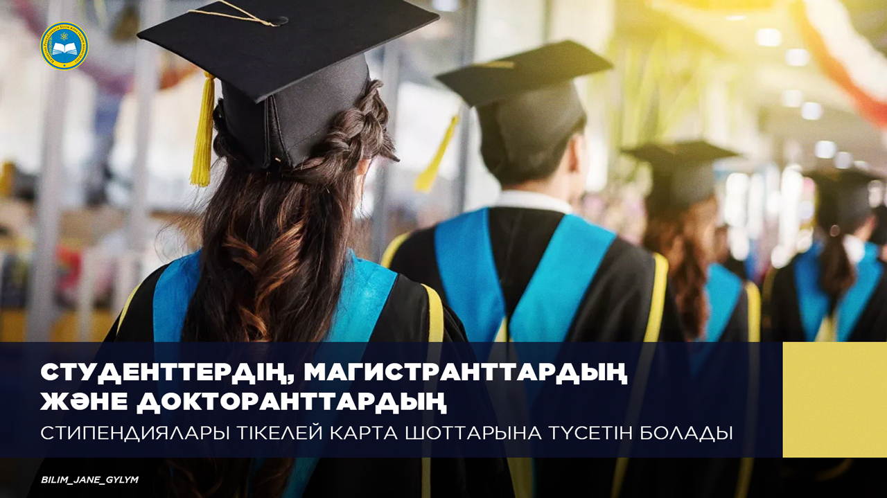 СТУДЕНТТЕРДІҢ, МАГИСТРАНТТАРДЫҢ ЖӘНЕ ДОКТОРАНТТАРДЫҢ СТИПЕНДИЯЛАРЫ ТІКЕЛЕЙ КАРТА ШОТТАРЫНА ТҮСЕТІН БОЛАДЫ