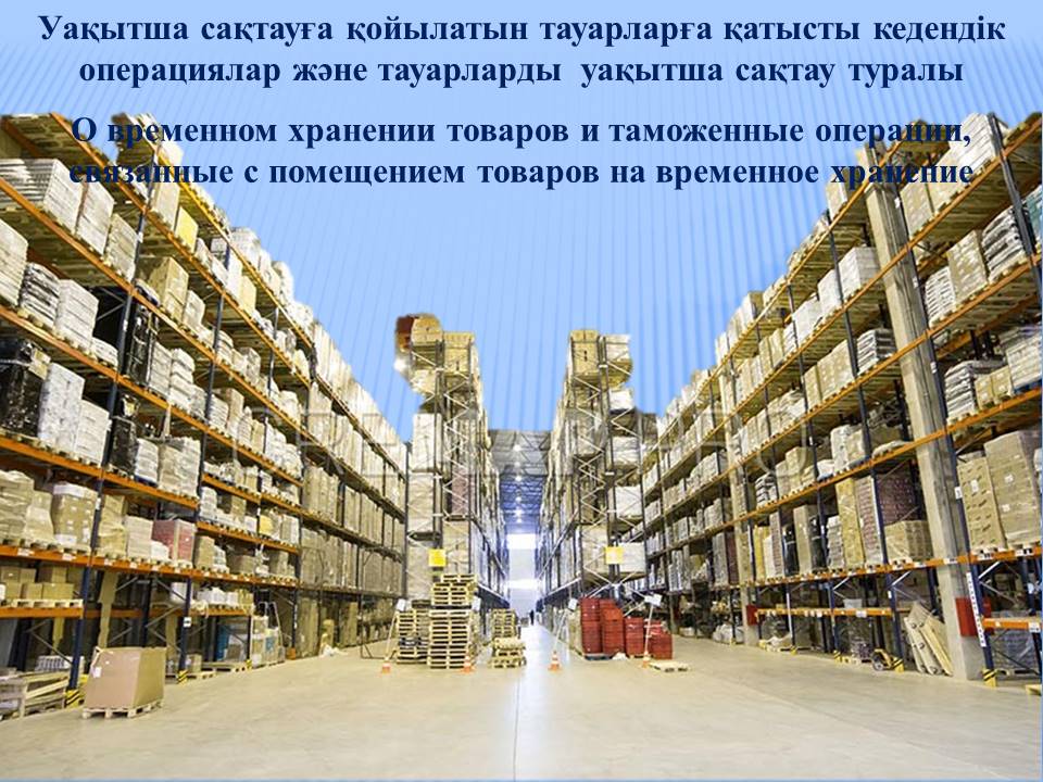 Уақытша сақтауға қойылатын тауарларға қатысты кедендік операциялар және тауарларды  уақытша сақтау туралы