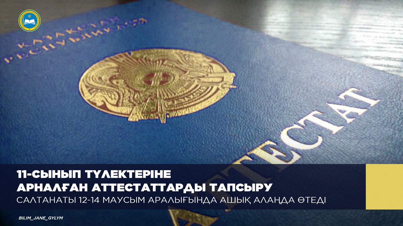 11-СЫНЫП ТҮЛЕКТЕРІНЕ АРНАЛҒАН АТТЕСТАТТАРДЫ ТАПСЫРУ САЛТАНАТЫ 12-14 МАУСЫМ АРАЛЫҒЫНДА АШЫҚ АЛАҢДА ӨТЕДІ