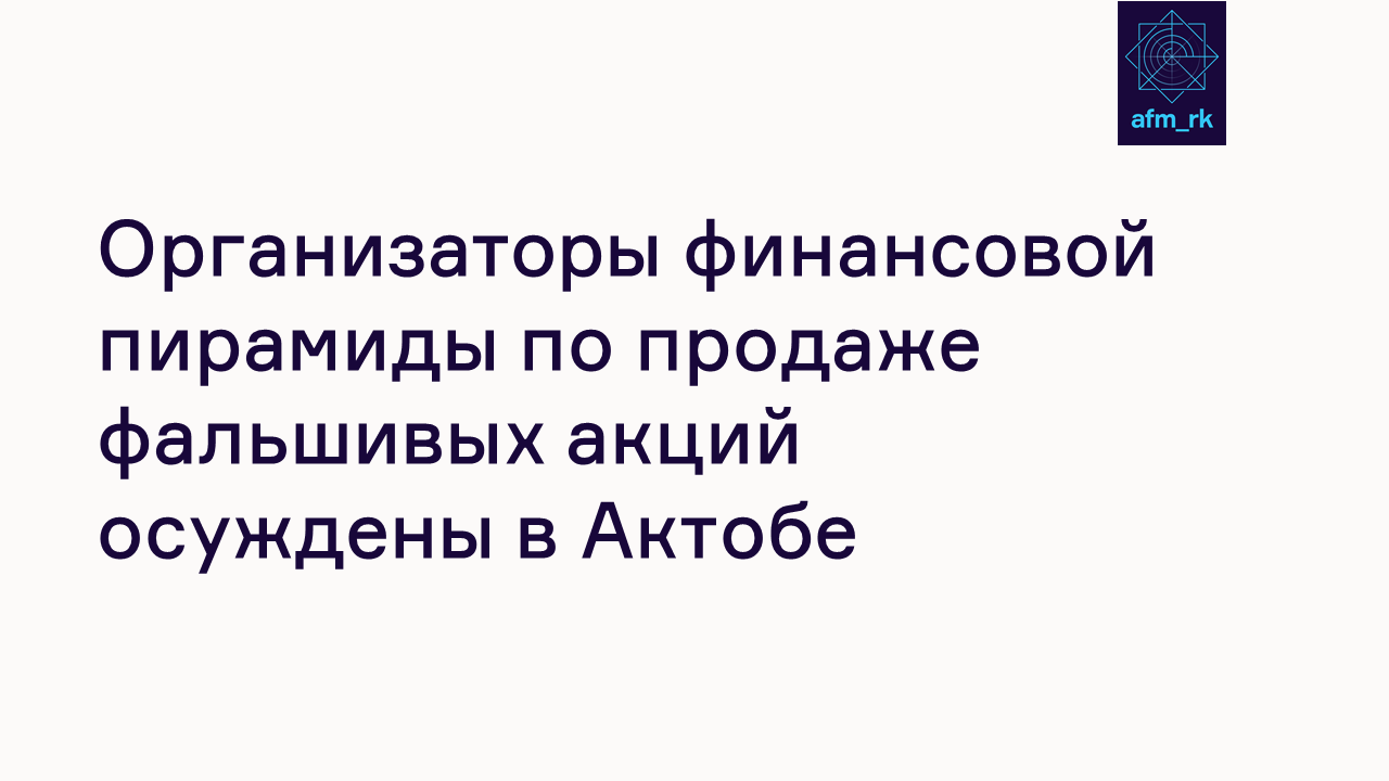 Организаторы финансовой пирамиды по продаже фальшивых акций осуждены в Актобе