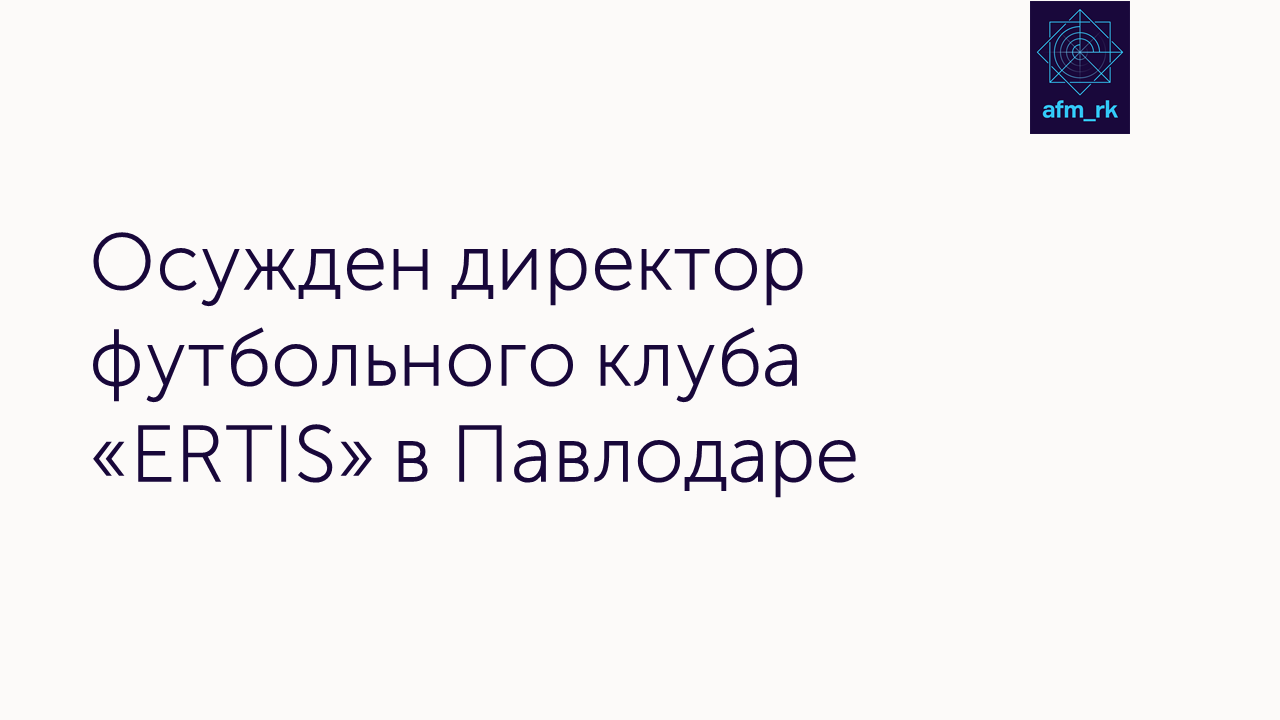 Осужден директор футбольного клуба «ERTIS» в Павлодаре