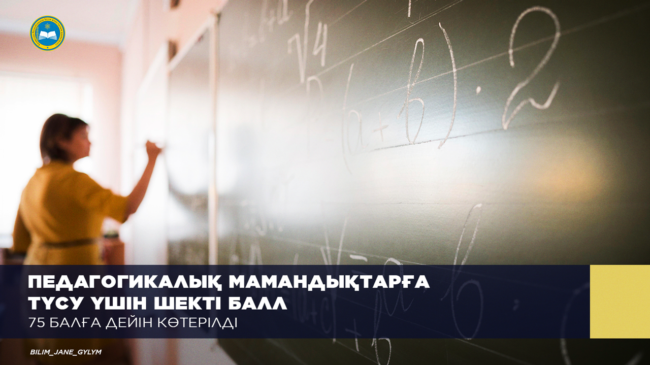 Педагогикалық мамандықтарға түсу үшін шекті балл 75 балға дейін көтерілді