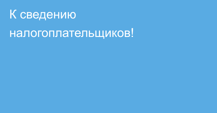 К СВЕДЕНИЮ НАЛОГОПЛАТЕЛЬЩИКОВ