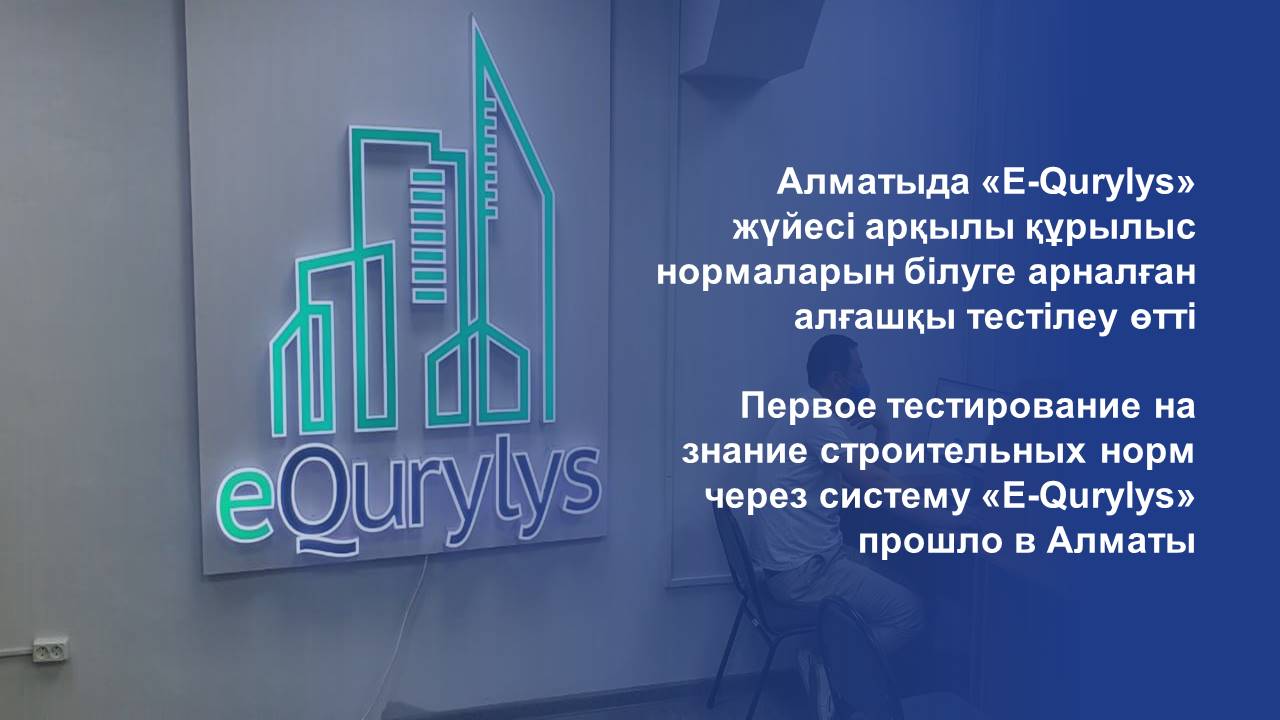 Алматыда «Е-Qurylys» жүйесі арқылы құрылыс нормаларын білуге арналған алғашқы тестілеу өтті