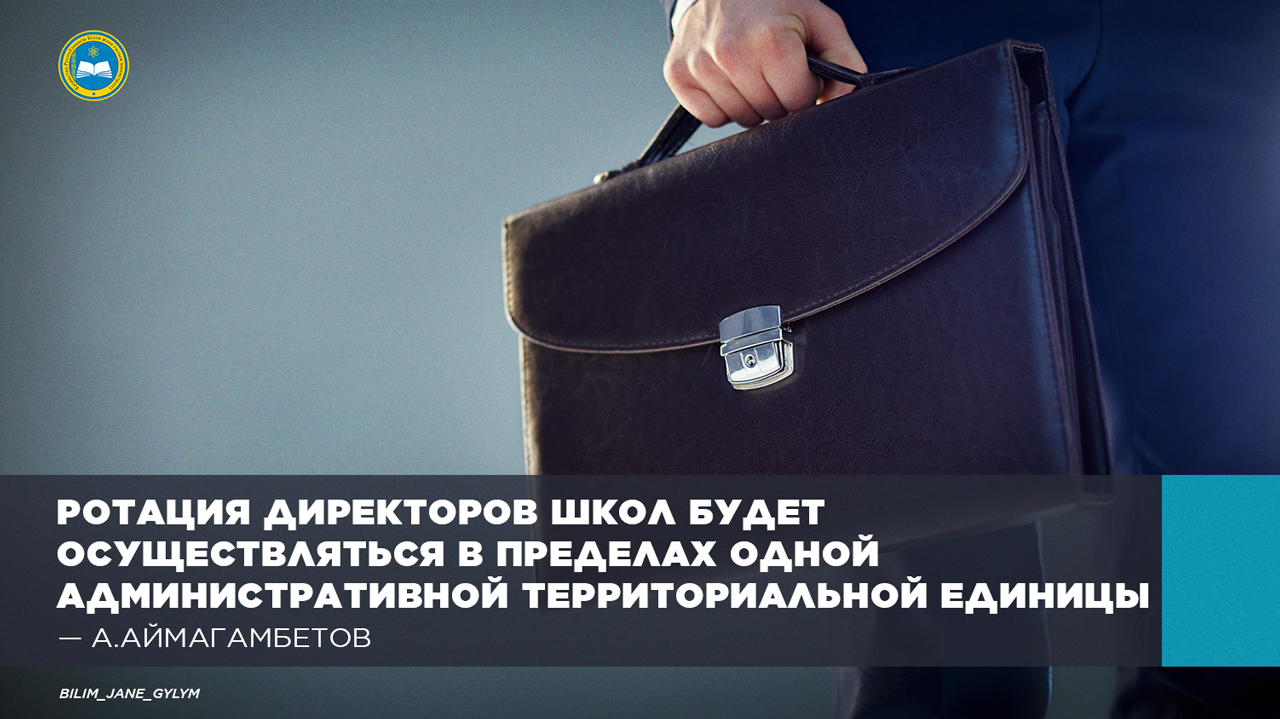 РОТАЦИЯ ДИРЕКТОРОВ ШКОЛ БУДЕТ ОСУЩЕСТВЛЯТЬСЯ В ПРЕДЕЛАХ ОДНОЙ АДМИНИСТРАТИВНОЙ ТЕРРИТОРИАЛЬНОЙ ЕДИНИЦЫ – А. АЙМАГАМБЕТОВ