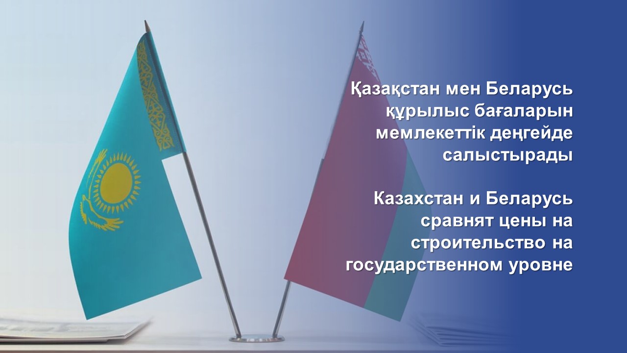 Қазақстан мен Беларусь құрылыс бағаларын мемлекеттік деңгейде салыстырады