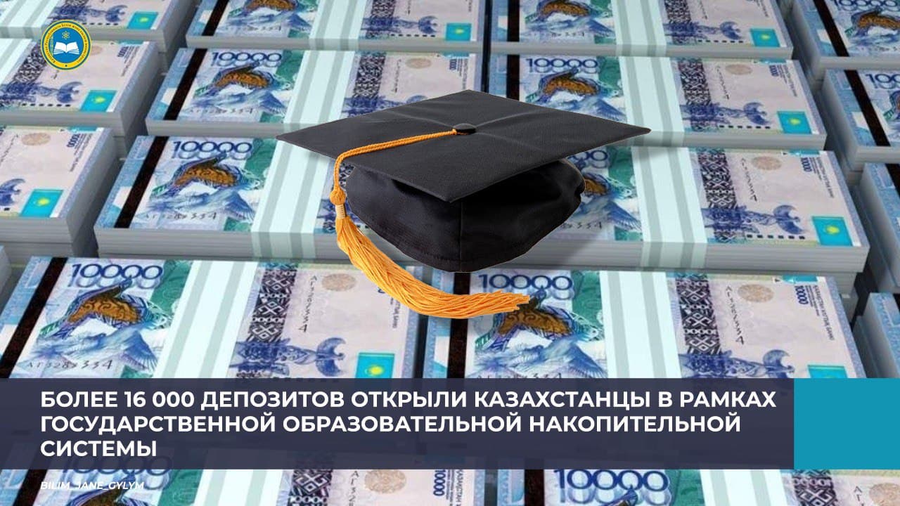 БОЛЕЕ 16 000 ДЕПОЗИТОВ ОТКРЫЛИ КАЗАХСТАНЦЫ В РАМКАХ  ГОСУДАРСТВЕННОЙ ОБРАЗОВАТЕЛЬНОЙ НАКОПИТЕЛЬНОЙ СИСТЕМЫ