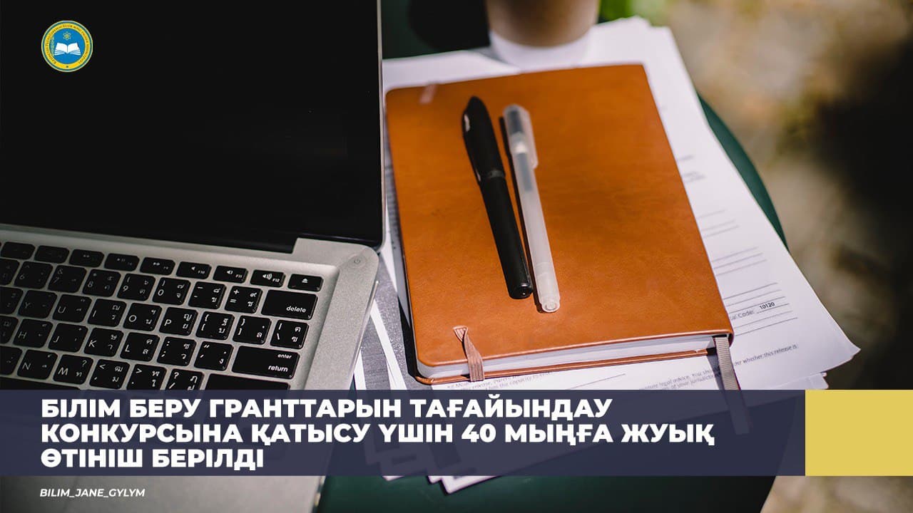 БІЛІМ БЕРУ ГРАНТТАРЫН ТАҒАЙЫНДАУ КОНКУРСЫНА ҚАТЫСУ ҮШІН 40 МЫҢҒА ЖУЫҚ ӨТІНІШ БЕРІЛДІ