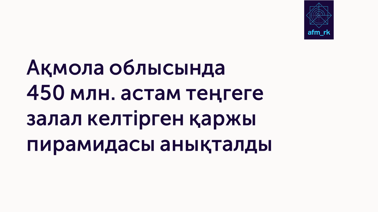 Ақмола облысында 450 млн. астам теңгеге залал келтірген қаржы пирамидасы анықталды