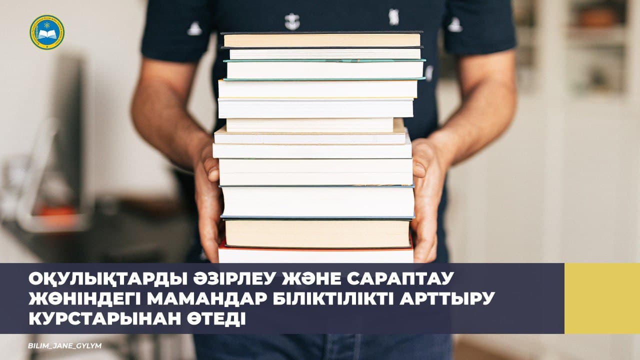 ОҚУЛЫҚТАРДЫ ӘЗІРЛЕУ ЖӘНЕ САРАПТАУ ЖӨНІНДЕГІ МАМАНДАР БІЛІКТІЛІКТІ АРТТЫРУ КУРСТАРЫНАН ӨТЕДІ