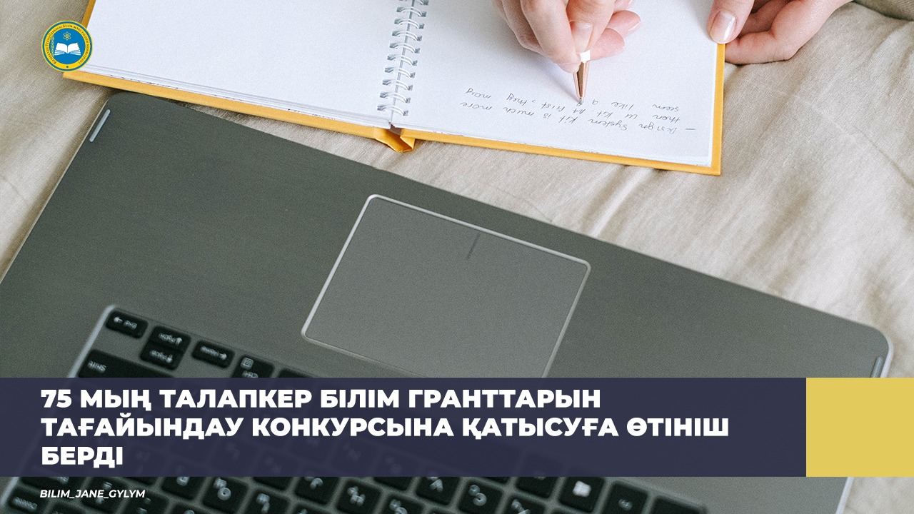 75 МЫҢ ТАЛАПКЕР БІЛІМ ГРАНТТАРЫН ТАҒАЙЫНДАУ КОНКУРСЫНА ҚАТЫСУҒА ӨТІНІШ БЕРДІ