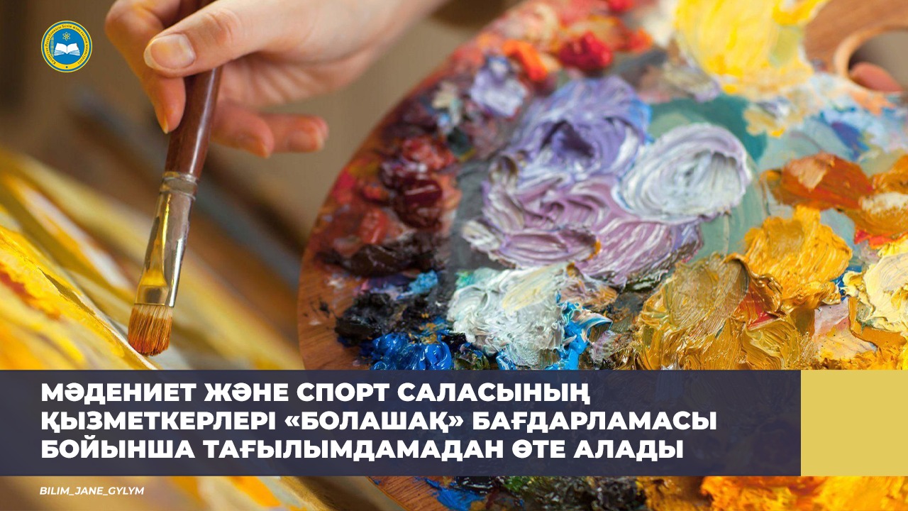 МӘДЕНИЕТ ЖӘНЕ СПОРТ САЛАСЫНЫҢ ҚЫЗМЕТКЕРЛЕРІ «БОЛАШАҚ» БАҒДАРЛАМАСЫ БОЙЫНША ТАҒЫЛЫМДАМАДАН ӨТЕ АЛАДЫ