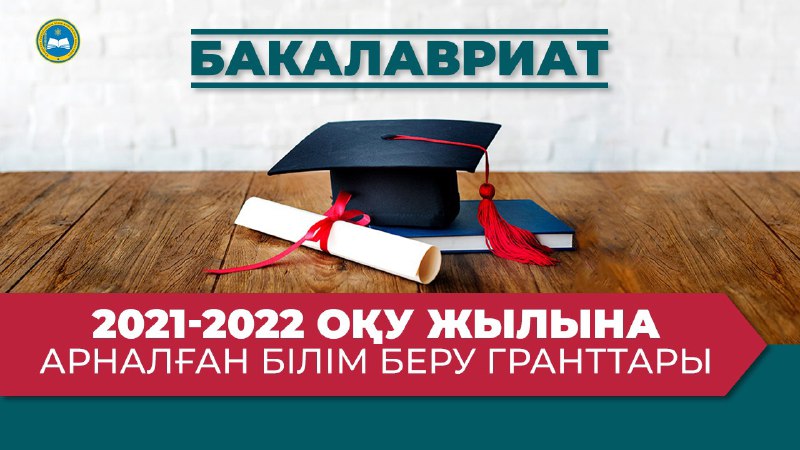 2021-2022 ОҚУ ЖЫЛЫНДА БІЛІМ БЕРУ ГРАНТТАРЫН БӨЛУ ТУРАЛЫ: БАКАЛАВРИАТ