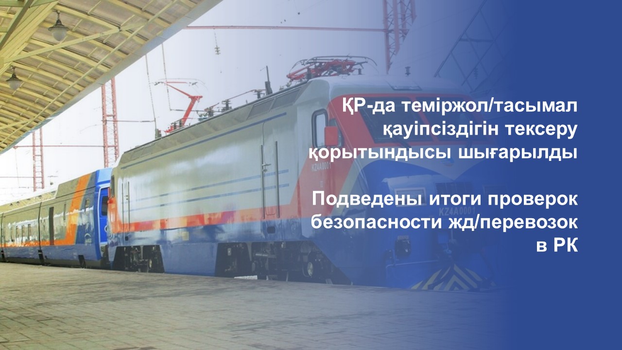 ҚР-да теміржол/тасымал қауіпсіздігін тексеру қорытындысы шығарылды