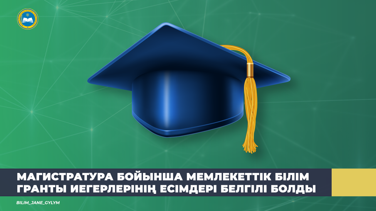 МАГИСТРАТУРА БОЙЫНША МЕМЛЕКЕТТІК БІЛІМ ГРАНТЫ ИЕГЕРЛЕРІНІҢ ЕСІМДЕРІ БЕЛГІЛІ БОЛДЫ