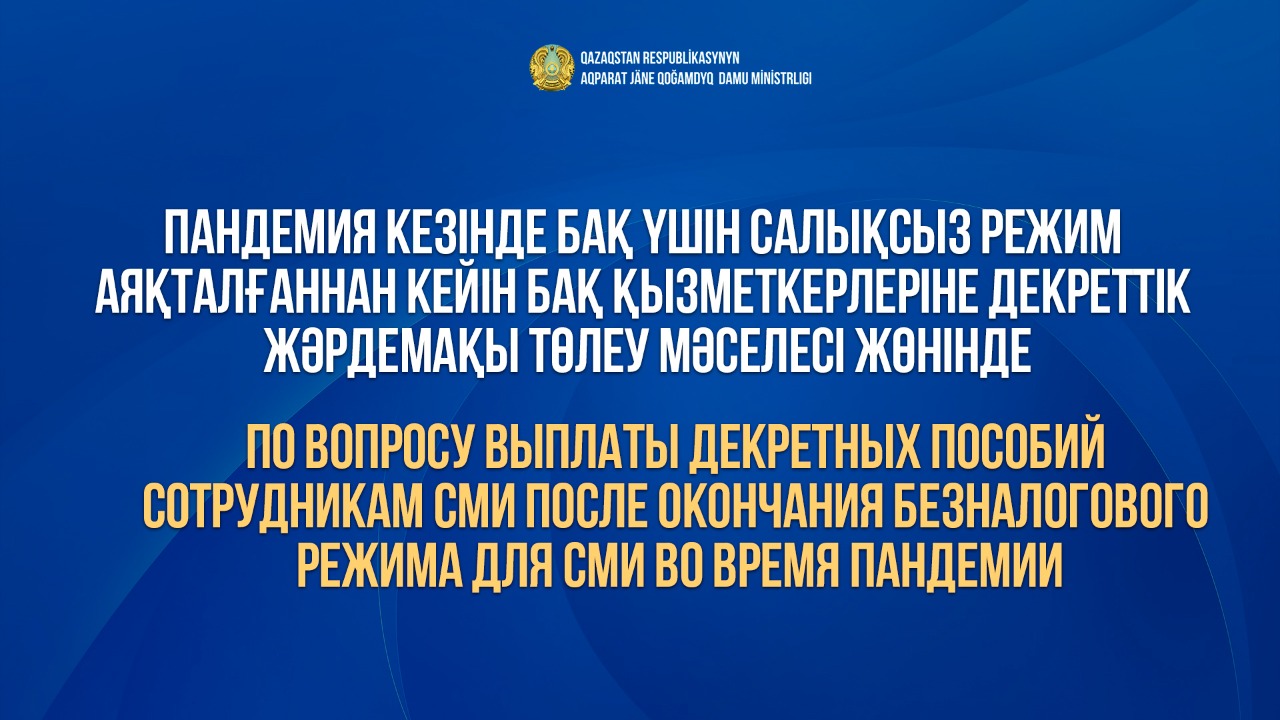 Пандемия кезінде БАҚ үшін салықсыз режим аяқталғаннан кейін БАҚ қызметкерлеріне декреттік жәрдемақы төлеу мәселесі жөнінде