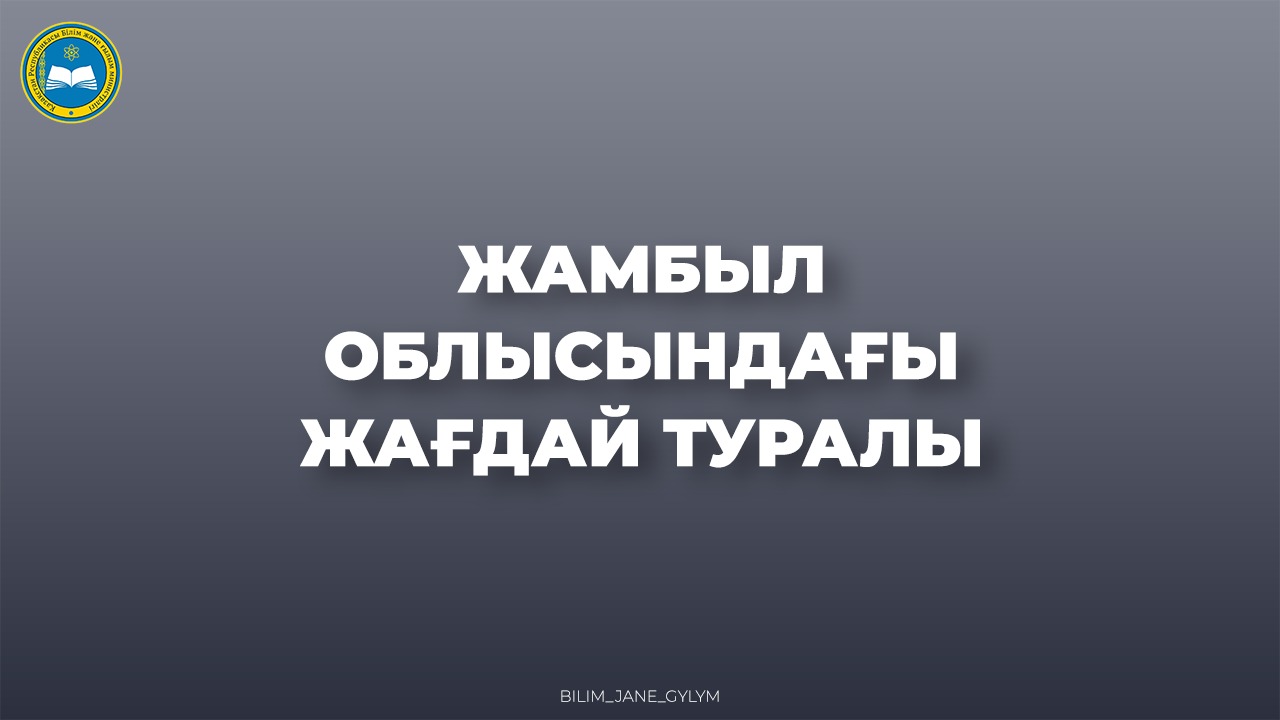 ЖАМБЫЛ ОБЛЫСЫНДАҒЫ ЖАҒДАЙ ТУРАЛЫ