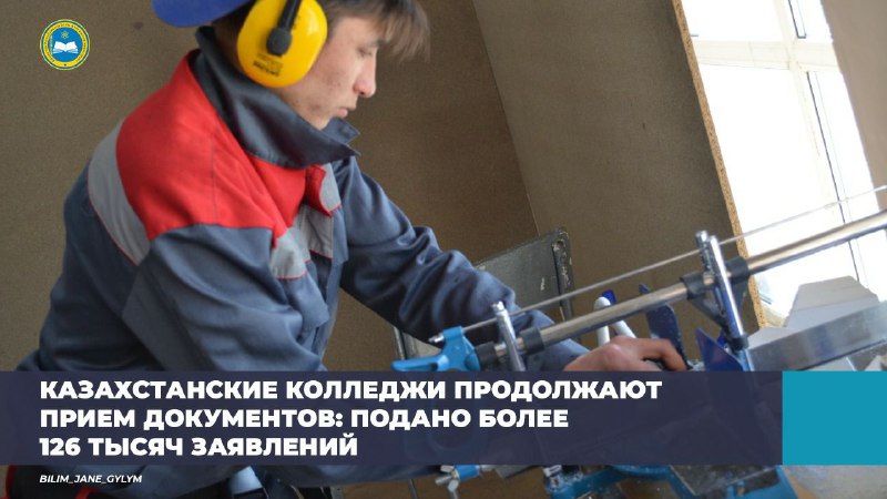 КАЗАХСТАНСКИЕ КОЛЛЕДЖИ ПРОДОЛЖАЮТ ПРИЕМ ДОКУМЕНТОВ: ПОДАНО БОЛЕЕ 126 ТЫСЯЧ ЗАЯВЛЕНИЙ