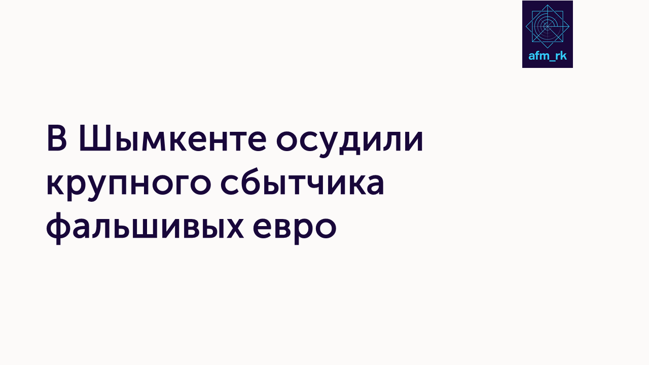 В Шымкенте осудили крупного сбытчика фальшивых евро